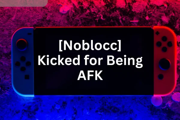 Noblocc Kicked for Being AFK: Understanding the Mechanism in Detail